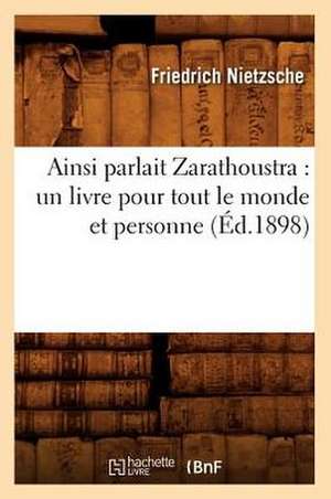 Ainsi Parlait Zarathoustra: Un Livre Pour Tout Le Monde Et Personne (Ed.1898) de Friedrich Wilhelm Nietzsche