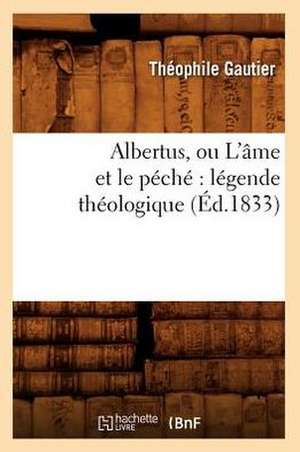 Albertus, Ou L'Ame Et Le Peche: Legende Theologique (Ed.1833) de Theophile Gautier