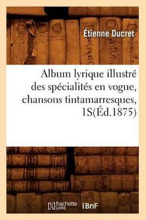 Album Lyrique Illustre Des Specialites En Vogue, Chansons Tintamarresques, 1s de Etienne Ducret