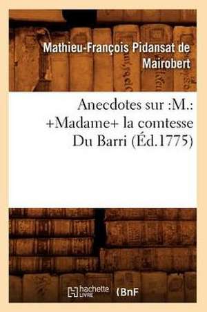 Anecdotes Sur: +Madame+ La Comtesse Du Barri (Ed.1775) de Mathieu Franois Pidanzat De Mairobert