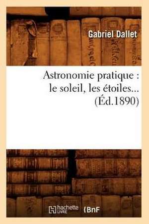 Astronomie Pratique: Le Soleil, Les Etoiles (Ed.1890) de Gabriel Dallet