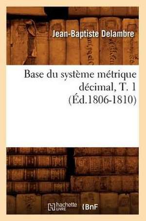 Base Du Systeme Metrique Decimal, T. 1 de Jean-Baptiste Delambre