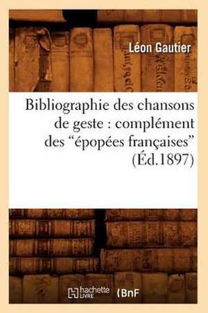 Bibliographie Des Chansons de Geste: Complement Des Epopees Francaises (Ed.1897) de Leon Gautier