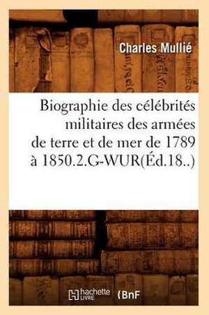 Biographie Des Celebrites Militaires Des Armees de Terre Et de Mer de 1789 a 1850.2.G-Wur(ed.18..) de Charles Mullie