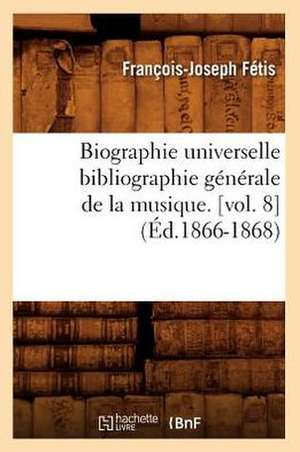 Biographie Universelle Bibliographie Generale de La Musique. [Vol. 8] de Francois-Joseph Fetis