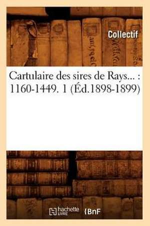 Cartulaire Des Sires de Rays: 1160-1449. Tome 1 (Ed.1898-1899) de Collectif