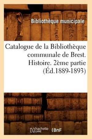 Catalogue de La Bibliotheque Communale de Brest. Histoire. 2eme Partie de Bibliotheque Municipale