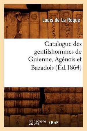 Catalogue Des Gentilshommes de Guienne, Agenois Et Bazadois de Louis De La Roque