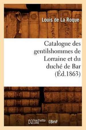 Catalogue Des Gentilshommes de Lorraine Et Du Duche de Bar de Louis De La Roque