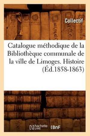 Catalogue Methodique de La Bibliotheque Communale de La Ville de Limoges. Histoire de Collectif