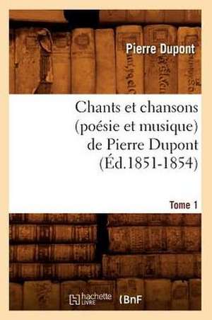 Chants Et Chansons (Poesie Et Musique) de Pierre DuPont. Tome 1 de Pierre DuPont