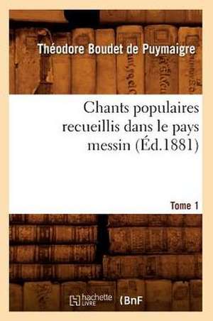 Chants Populaires Recueillis Dans Le Pays Messin. Tome 1 de Theodore De Puymaigre