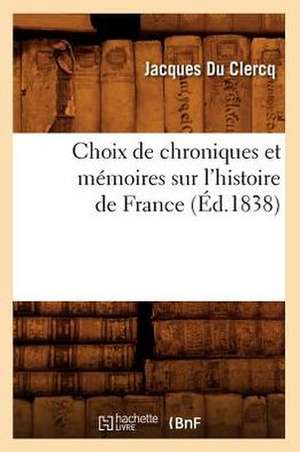 Choix de Chroniques Et Memoires Sur L'Histoire de France de Jacques Du Clercq