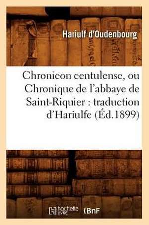 Chronicon Centulense, Ou Chronique de L'Abbaye de Saint-Riquier: Traduction D'Hariulfe (Ed.1899) de Hariulf D'Oudenbourg