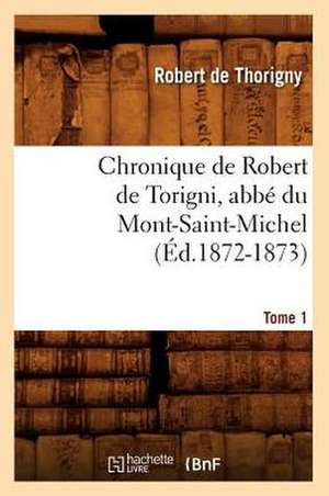 Chronique de Robert de Torigni, ABBE Du Mont-Saint-Michel; Tome 1 de Robert De Thorigny