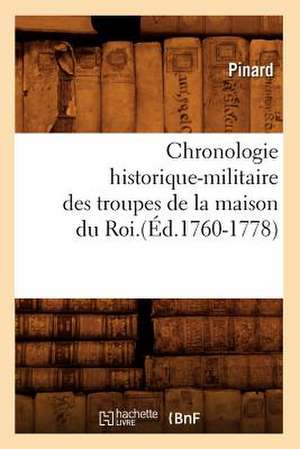 Chronologie Historique-Militaire Des Troupes de La Maison Du Roi.(Ed.1760-1778) de Pinard