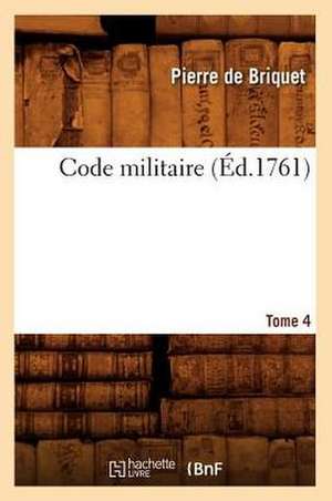 Code Militaire, Tome 4 (Éd.1761) de Pierre De Briquet