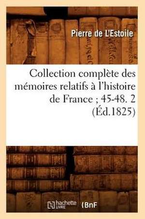 Collection Complete Des Memoires Relatifs A L'Histoire de France; 45-48. 2 (Ed.1825) de De L. Estoile P.