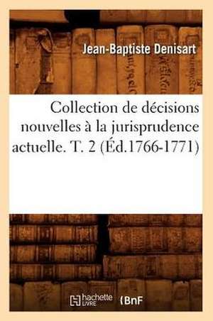 Collection de Decisions Nouvelles a la Jurisprudence Actuelle. T. 2 (Ed.1766-1771) de Denisart J. B.