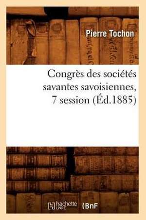 Congres Des Societes Savantes Savoisiennes, 7 Session (Ed.1885) de Tochon P.