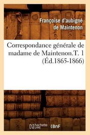 Correspondance Generale de Madame de Maintenon.T. 1 (Ed.1865-1866) de De Maintenon F.