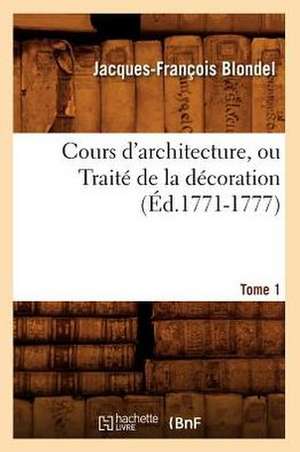 Cours D'Architecture, Ou Traite de La Decoration, Tome 1 de Francois Jacques-Blondel