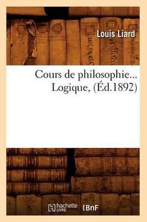 Cours de Philosophie. Logique (Ed.1892) de Louis Liard