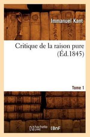 Critique de La Raison Pure. Tome 1 (Ed.1845) de Beuverand De La Loyere P.