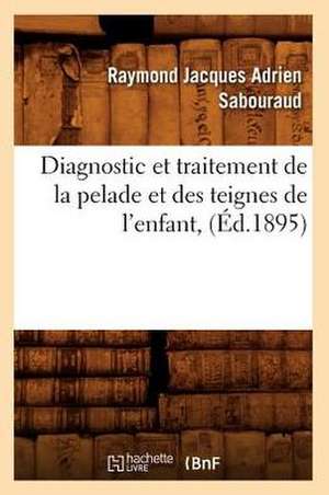 Diagnostic Et Traitement de La Pelade Et Des Teignes de L'Enfant, de Raymond Jacques Adrien Sabouraud