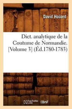 Dict. Analytique de La Coutume de Normandie. [Volume 3] (Ed.1780-1783) de Hocard D.