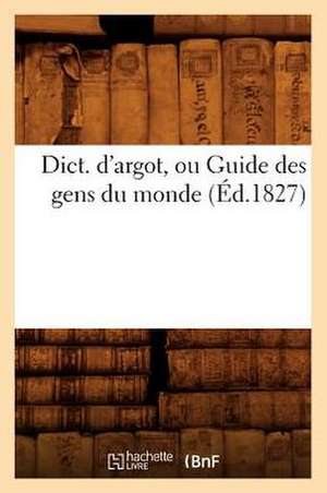 Dict. D'Argot, Ou Guide Des Gens Du Monde, (Ed.1827) de Sans Auteur