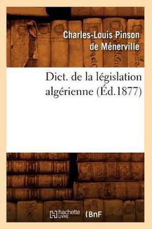 Dict. de La Legislation Algerienne (Ed.1877) de Pinson De Menerville C. L.