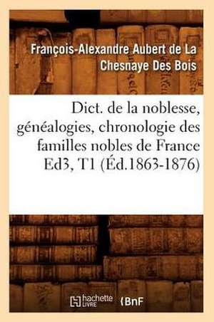 Dict. de La Noblesse, Genealogies, Chronologie Des Familles Nobles de France Ed3, T1 (Ed.1863-1876) de De La Chesnaye Des Bois F.