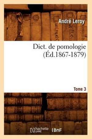 Dict. de Pomologie. Tome 3 (Ed.1867-1879) de Andre Leroy