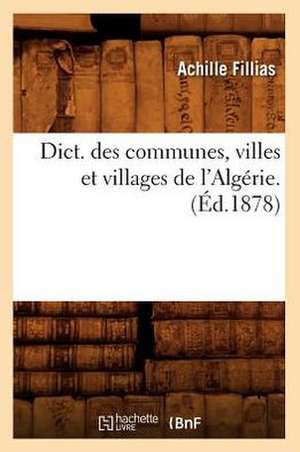 Dict. Des Communes, Villes Et Villages de L'Algerie. (Ed.1878) de Fillias a.