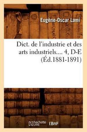 Dict. de L'Industrie Et Des Arts Industriels.... 4, D-E (Ed.1881-1891): Biographie, Bibliographie, T. 1. A-D (Ed.19e) de Lami E. O.