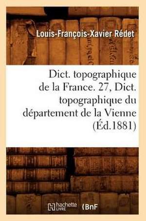 Dict. Topographique de La France. 27, Dict. Topographique Du Departement de La Vienne de Hachette Livre