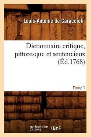 Dictionnaire Critique, Pittoresque Et Sentencieux. Tome 1 (Ed.1768) de De Caraccioli L. a.