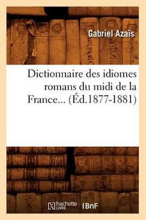 Dictionnaire Des Idiomes Romans Du midi de la France. Tome 3: A L'Usage Des Habitants de La Province de Luxembourg (Ed.1856) de Azais G.