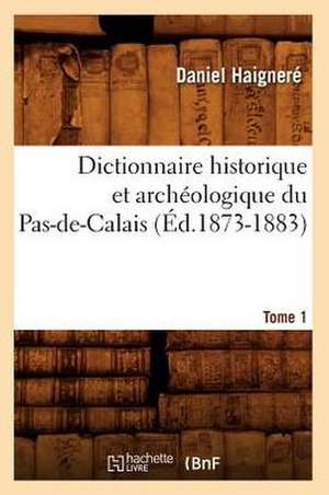 Dictionnaire Historique Et Archeologique Du Pas-de-Calais. Tome 1 (Ed.1873-1883) de Haignere D.