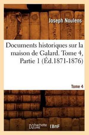 Documents Historiques Sur La Maison de Galard. Tome 4, Partie 1 (Ed.1871-1876) de Joseph Noulens