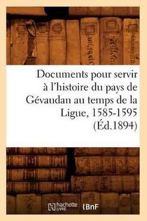 Documents Pour Servir A L'Histoire Du Pays de Gevaudan Au Temps de La Ligue, 1585-1595, (Ed.1894) de Sans Auteur