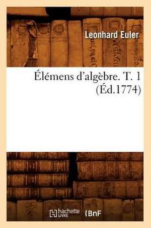 Elemens D'Algebre. T. 1 (Ed.1774) de Euler L.