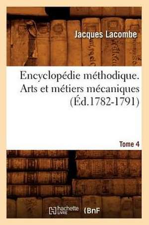 Encyclopedie Methodique. Arts Et Metiers Mecaniques. Tome 4 (Ed.1782-1791) de Lacombe J.