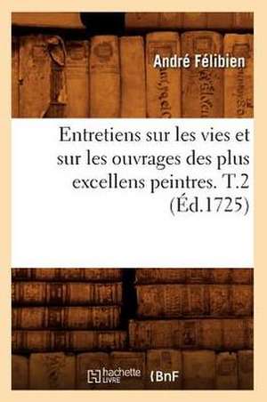 Entretiens Sur Les Vies Et Sur Les Ouvrages Des Plus Excellens Peintres. T.2 (Ed.1725) de Andre Felibien