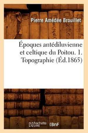 Epoques Antediluvienne Et Celtique Du Poitou. 1. Topographie (Ed.1865) de Brouillet P. a.