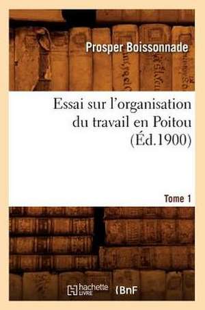 Essai Sur L'Organisation Du Travail En Poitou. Tome 1 (Ed.1900) de Boissonnade P.