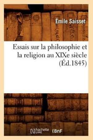 Essais Sur La Philosophie Et La Religion Au Xixe Siecle (Ed.1845) de Saisset E.