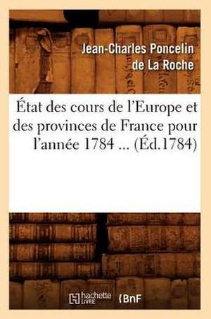 Etat Des Cours de L'Europe Et Des Provinces de France Pour L'Annee 1784 ... (Ed.1784): Geographie Physique Et Politique... (Ed.1862) de Poncelin De La Roche J. C.