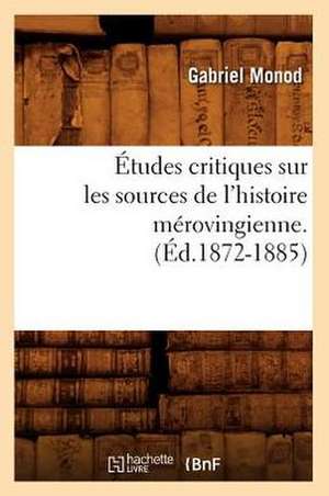 Etudes Critiques Sur Les Sources de L'Histoire Merovingienne. (Ed.1872-1885) de Monod G.